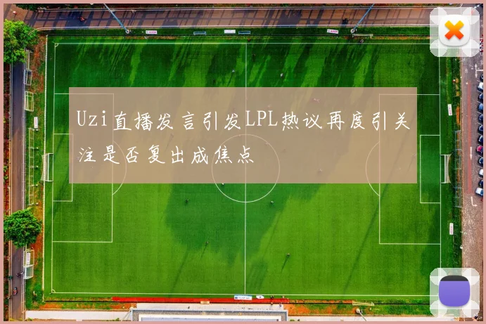 Uzi直播发言引发LPL热议再度引关注是否复出成焦点