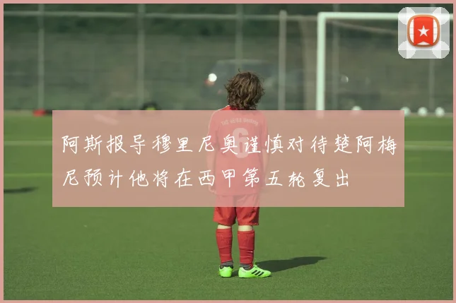 阿斯报导穆里尼奥谨慎对待楚阿梅尼预计他将在西甲第五轮复出