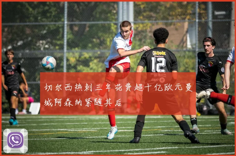 切尔西热刺三年花费超十亿欧元曼城阿森纳紧随其后