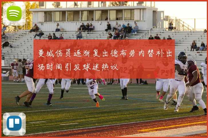 曼城伤员逐渐复出德布劳内替补出场时间引发球迷热议