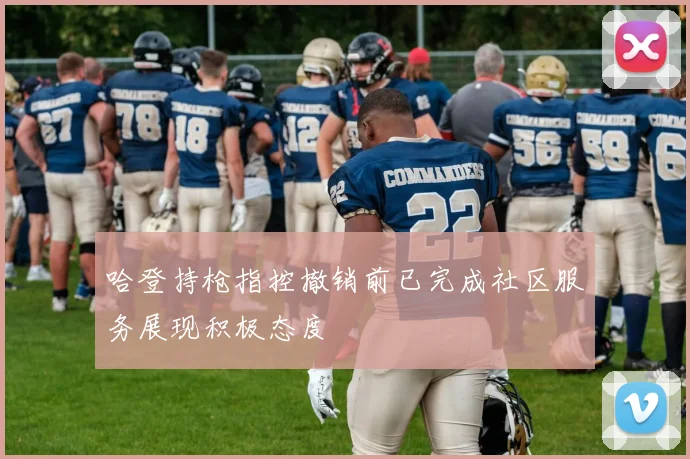 哈登持枪指控撤销前已完成社区服务展现积极态度
