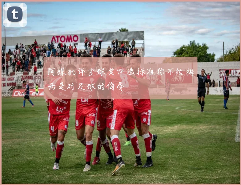 阿媒批评金球奖评选标准称不给梅西是对足球的侮辱