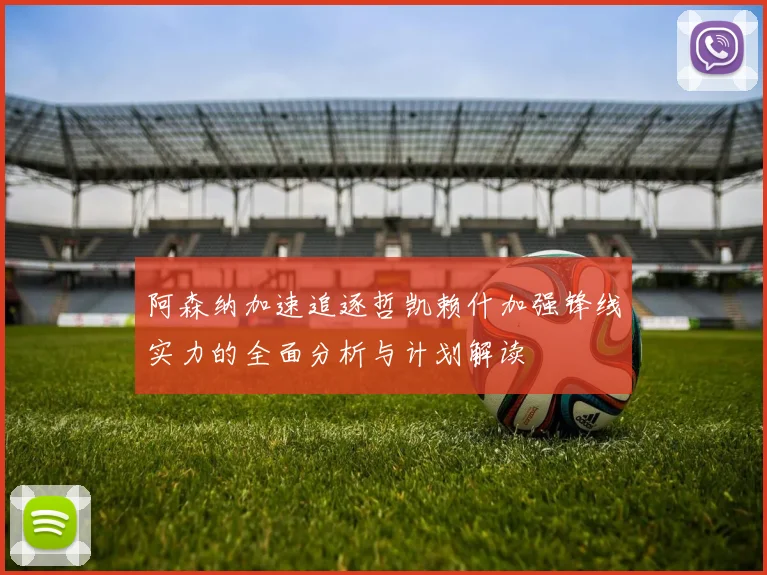 阿森纳加速追逐哲凯赖什加强锋线实力的全面分析与计划解读