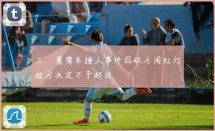 三笘薰驾车撞人事件因双方闯红灯检方决定不予起诉