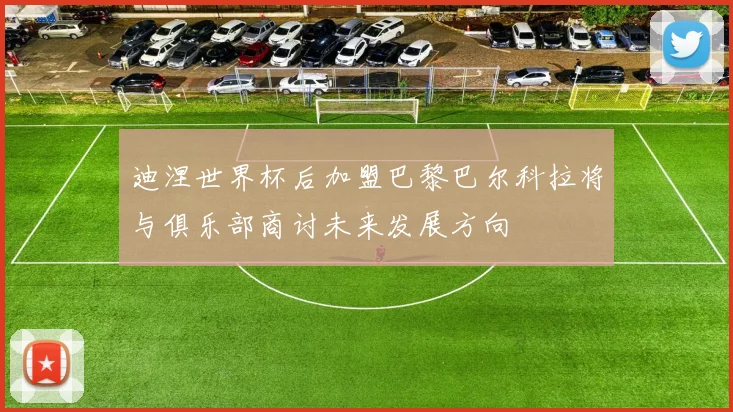 迪涅世界杯后加盟巴黎巴尔科拉将与俱乐部商讨未来发展方向