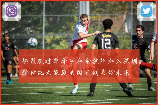 热烈欢迎单泽宇和余秋阳加入深圳新世纪大家庭共同开创美好未来